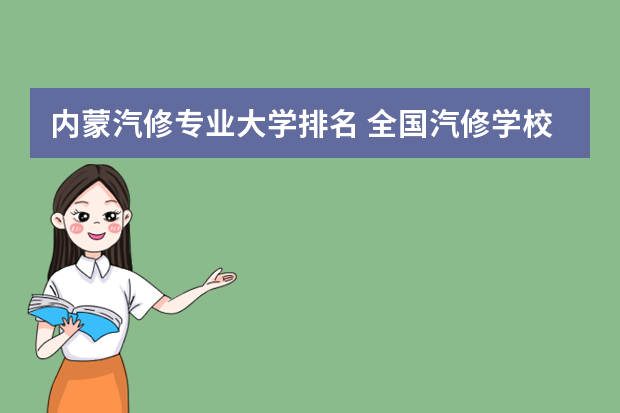 内蒙汽修专业大学排名 全国汽修学校十大排名有哪些？